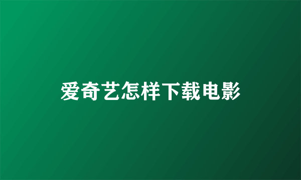 爱奇艺怎样下载电影