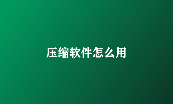 压缩软件怎么用