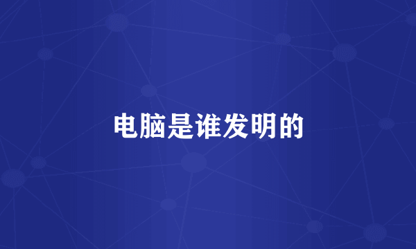 电脑是谁发明的