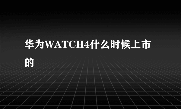 华为WATCH4什么时候上市的