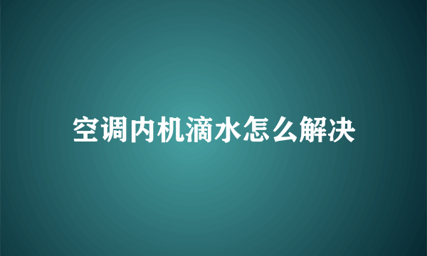 空调内机滴水怎么解决