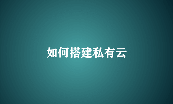 如何搭建私有云