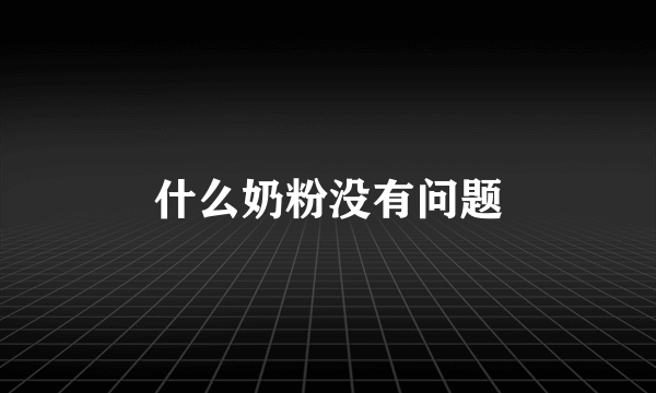 什么奶粉没有问题