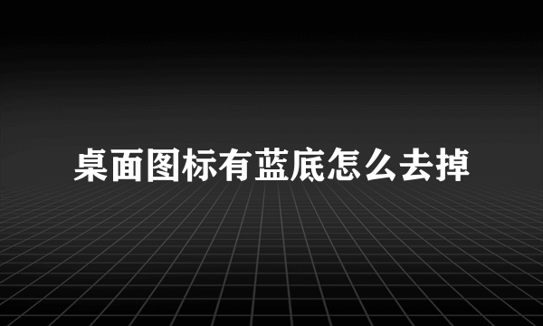 桌面图标有蓝底怎么去掉