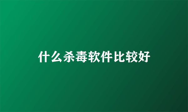 什么杀毒软件比较好