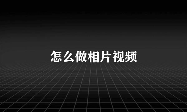 怎么做相片视频