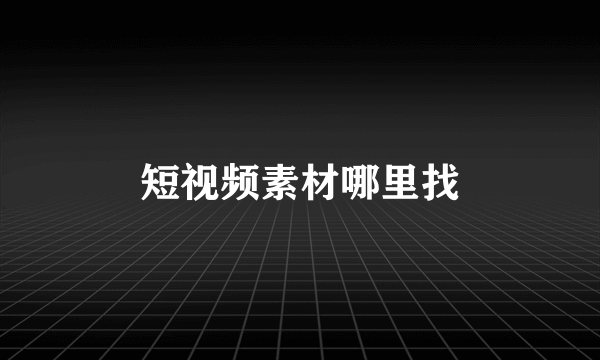 短视频素材哪里找