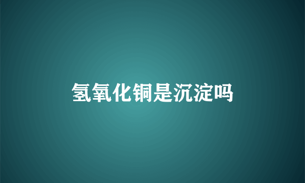 氢氧化铜是沉淀吗