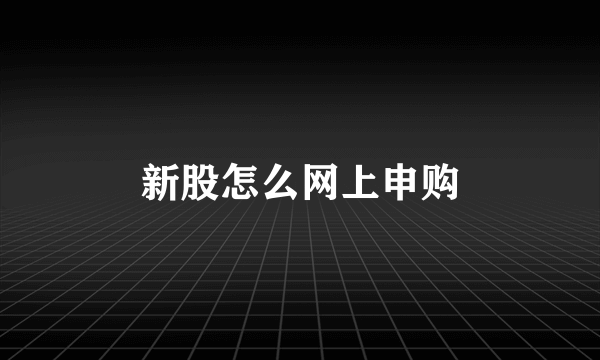 新股怎么网上申购