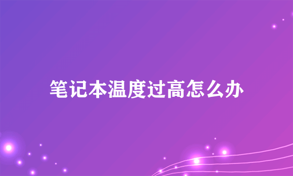 笔记本温度过高怎么办
