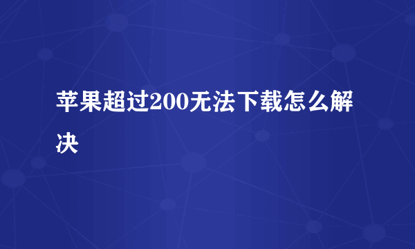 苹果超过200无法下载怎么解决