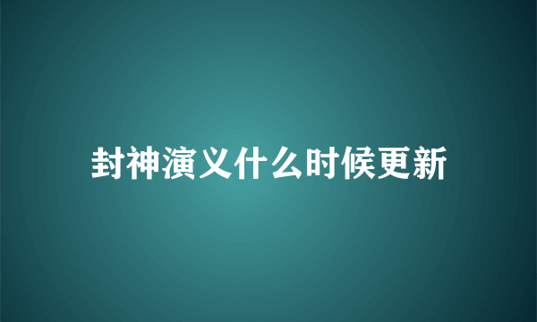 封神演义什么时候更新