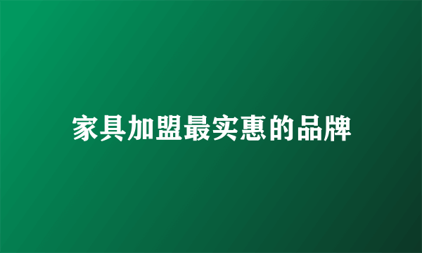 家具加盟最实惠的品牌