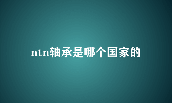 ntn轴承是哪个国家的