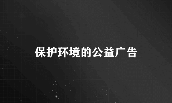 保护环境的公益广告