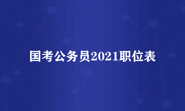 国考公务员2021职位表