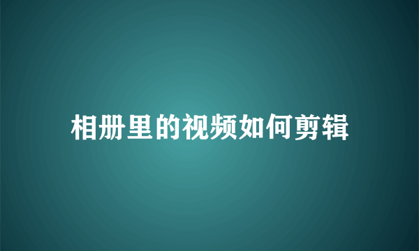 相册里的视频如何剪辑