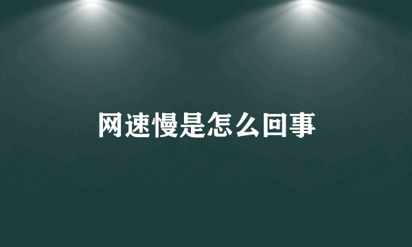 网速慢是怎么回事