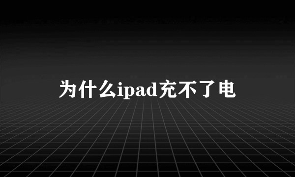 为什么ipad充不了电