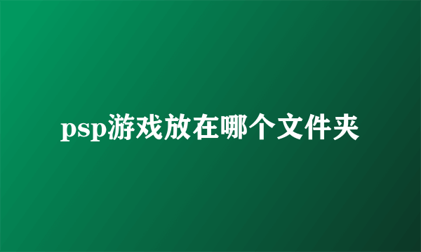 psp游戏放在哪个文件夹