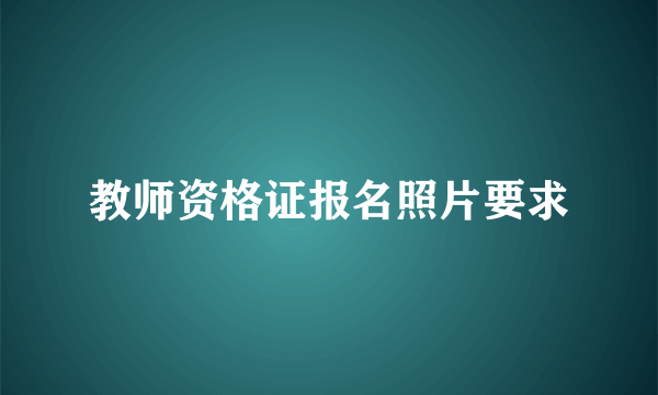 教师资格证报名照片要求