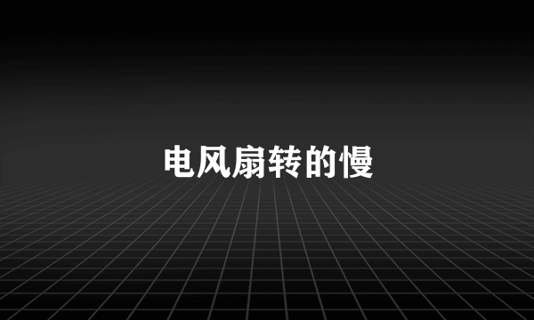 电风扇转的慢