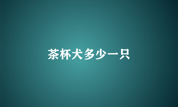 茶杯犬多少一只