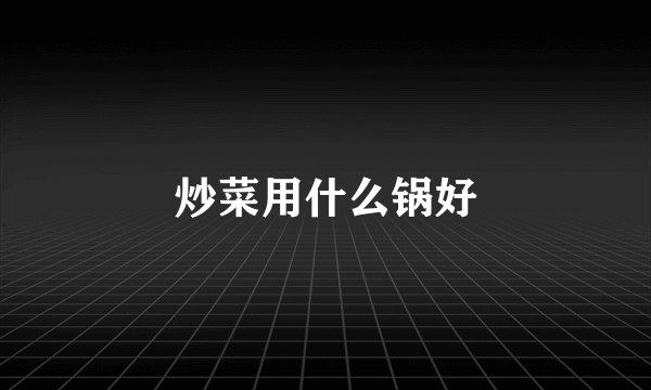 炒菜用什么锅好