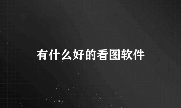 有什么好的看图软件