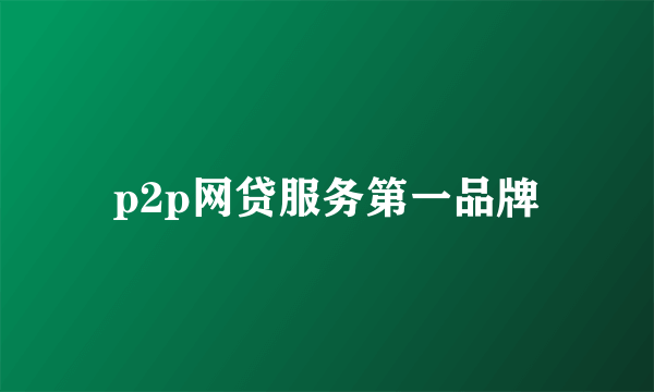 p2p网贷服务第一品牌