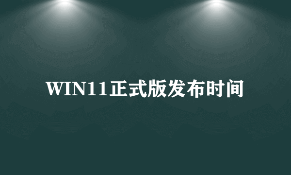 WIN11正式版发布时间