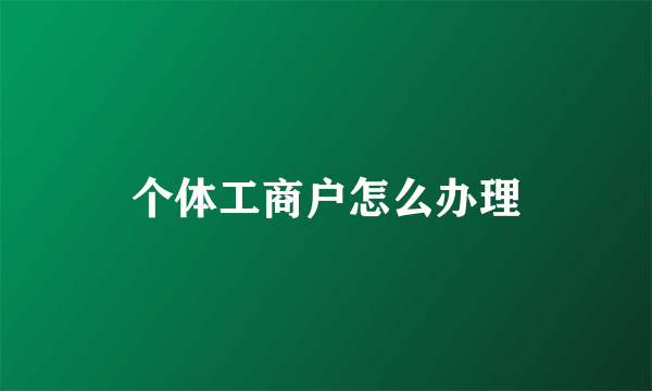 个体工商户怎么办理