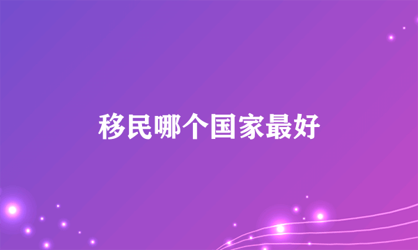 移民哪个国家最好