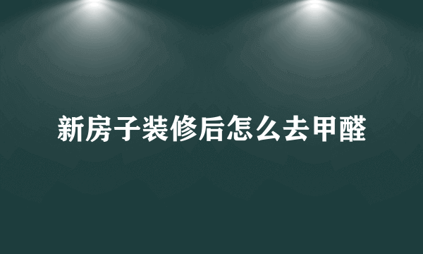 新房子装修后怎么去甲醛