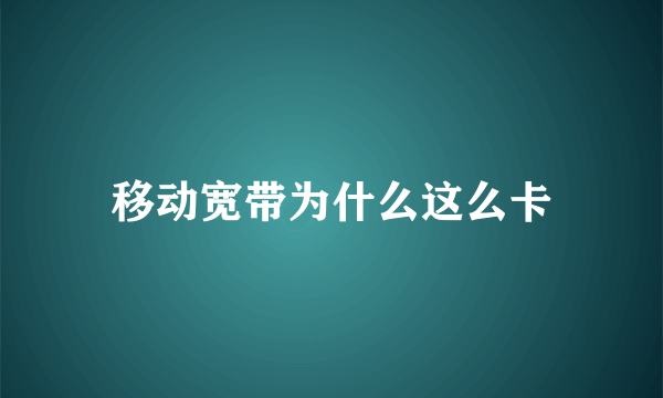 移动宽带为什么这么卡