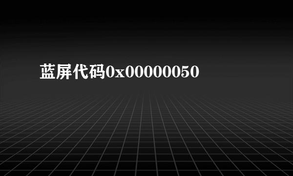 蓝屏代码0x00000050