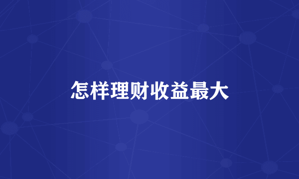 怎样理财收益最大