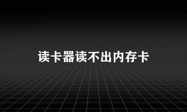 读卡器读不出内存卡