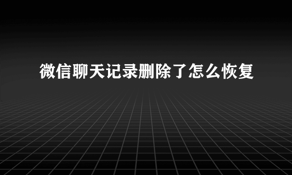 微信聊天记录删除了怎么恢复