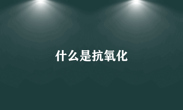 什么是抗氧化