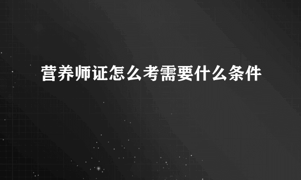 营养师证怎么考需要什么条件