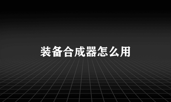 装备合成器怎么用