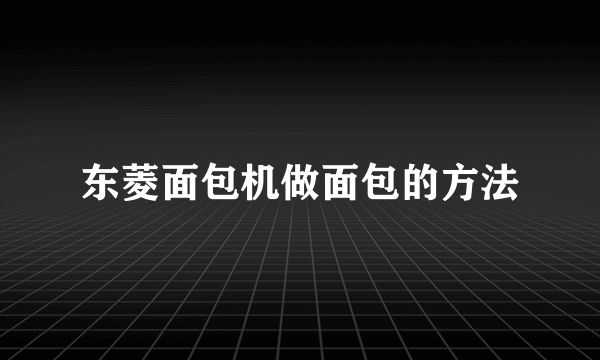 东菱面包机做面包的方法