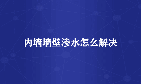 内墙墙壁渗水怎么解决