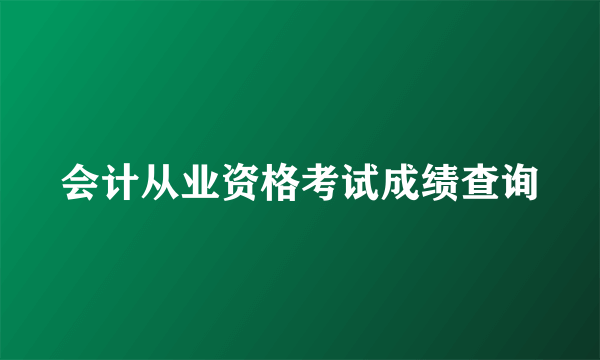 会计从业资格考试成绩查询