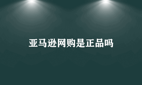 亚马逊网购是正品吗