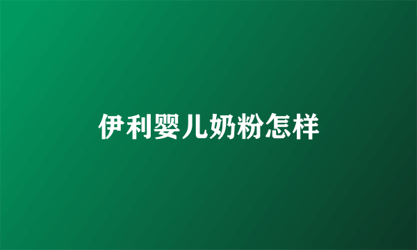 伊利婴儿奶粉怎样