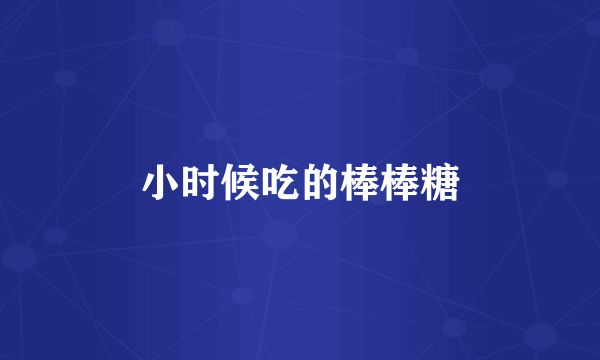 小时候吃的棒棒糖
