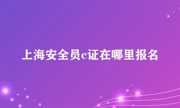 上海安全员c证在哪里报名