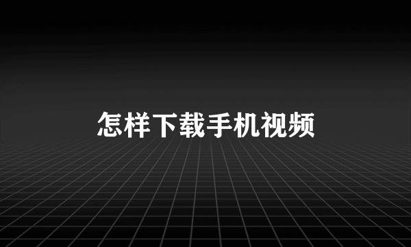 怎样下载手机视频